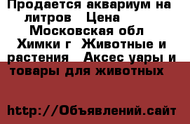Продается аквариум на 50 литров › Цена ­ 1 500 - Московская обл., Химки г. Животные и растения » Аксесcуары и товары для животных   